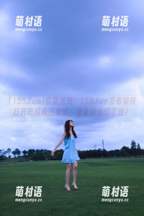 数据派对:155.fun发布如何打开吃瓜疯狂模式,准备好爆灯了没?-萌村语 数据派对:155.fun发布如何打开吃瓜疯狂模式,准备好爆灯了没?-萌村语