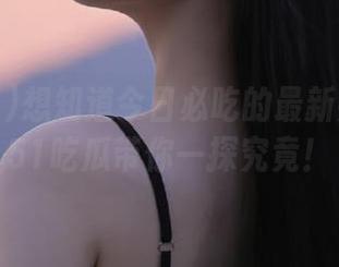 想知道今日必吃的最新热点么？51吃瓜带你一探究竟！