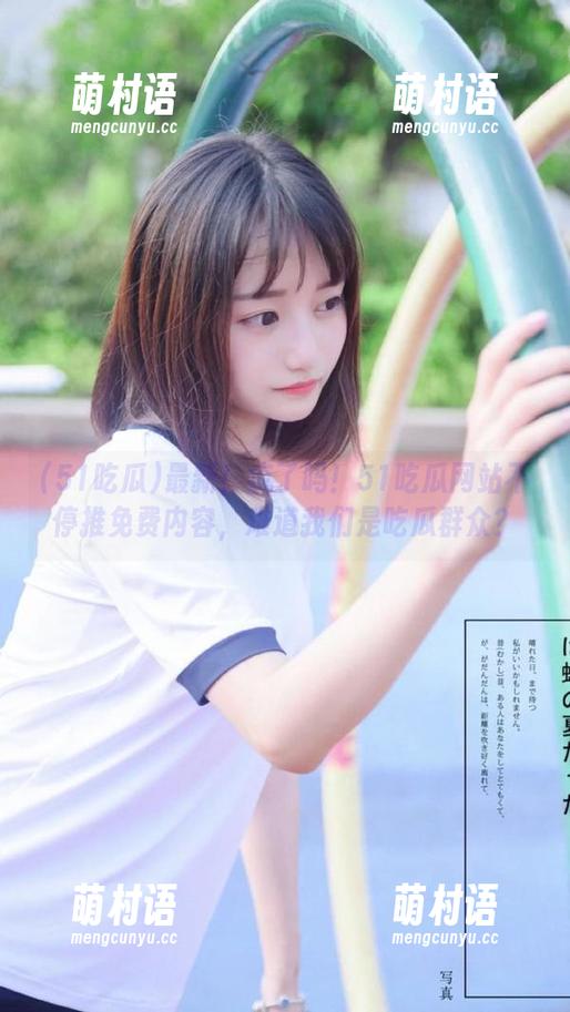 最新!疯了吗!51吃瓜网站不停推免费内容,难道我们是吃瓜群众?-萌村语 最新!疯了吗!51吃瓜网站不停推免费内容,难道我们是吃瓜群众?-萌村语