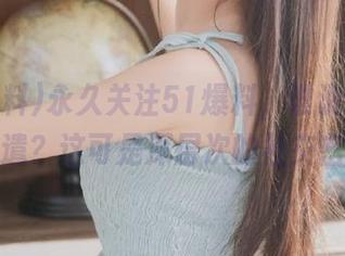永久关注51爆料，谁说吃瓜只能消遣？这可是深层次的社交密码！