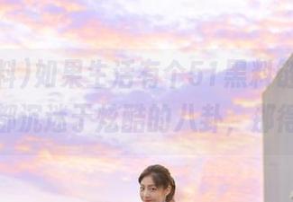 如果生活有个51黑料链接，让我每天都沉迷于炫酷的八卦，那得多好！