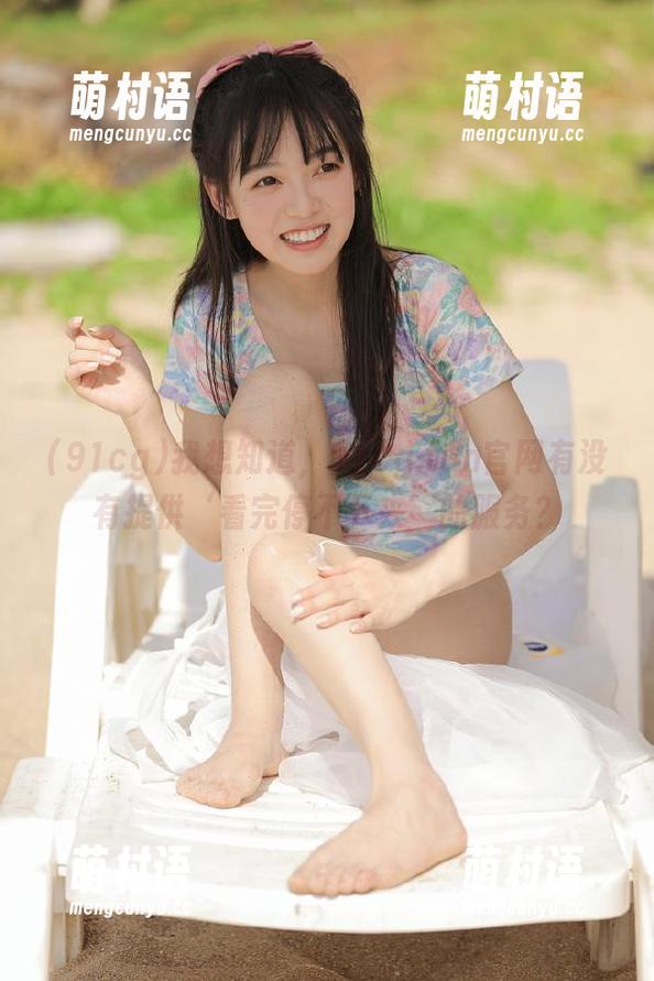 我想知道,91cg.fun官网有没有提供‘看完停不下来’的服务?-萌村语 我想知道,91cg.fun官网有没有提供‘看完停不下来’的服务?-萌村语
