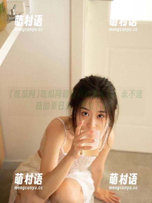 吃瓜网朝阳真的很会玩!永不迷路的夏日瓜,等我下单!-萌村语 吃瓜网朝阳真的很会玩!永不迷路的夏日瓜,等我下单!-萌村语