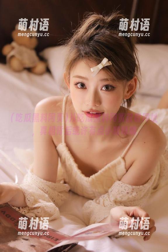 从吃瓜黑料网页获取网址,真相背后或许有点小暧昧哦-萌村语 从吃瓜黑料网页获取网址,真相背后或许有点小暧昧哦-萌村语