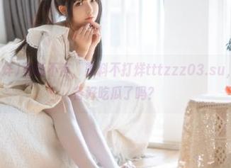 更新不停，黑料不打烊tttzzz03.su，瓜友们准备好吃瓜了吗？